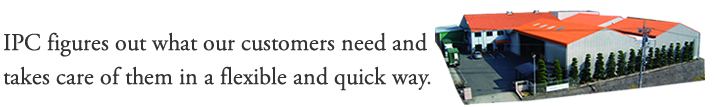 IPC figures out what our customers need and takes care of them in a flexible and quick way.